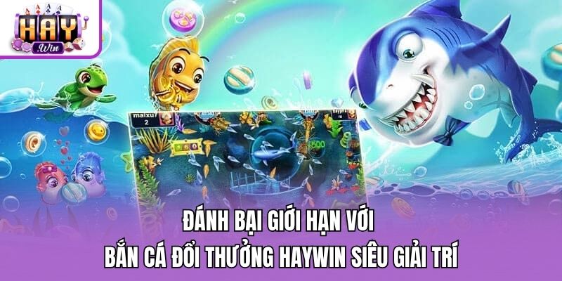 Đánh Bại Giới Hạn Với Bắn Cá Đổi Thưởng Haywin Siêu Giải Trí