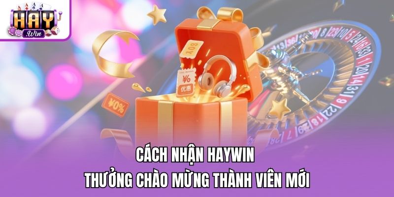 Cách nhận Haywin thưởng chào mừng thành viên mới