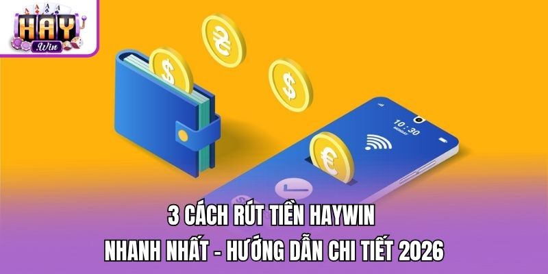 3 Cách Rút Tiền Haywin Nhanh Nhất - Hướng Dẫn Chi Tiết 2026