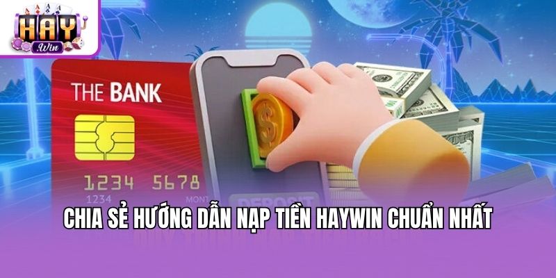 Chia sẻ hướng dẫn nạp tiền Haywin chuẩn nhất