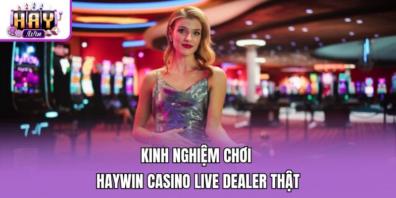 Kinh nghiệm chơi Haywin casino live dealer thật