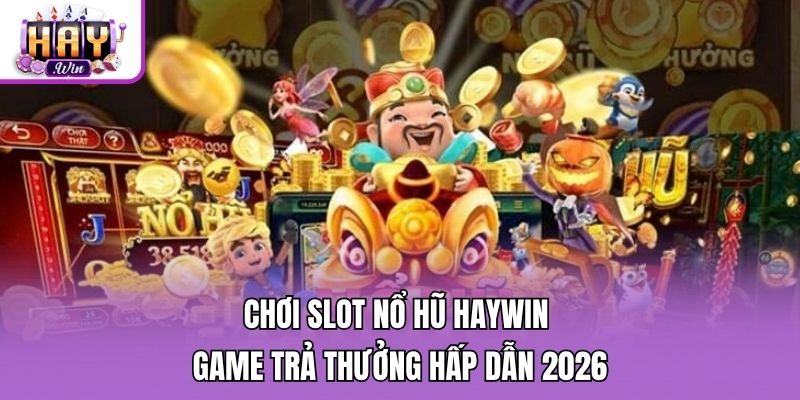 Chơi Slot Nổ Hũ Haywin - Game Trả Thưởng Hấp Dẫn 2026
