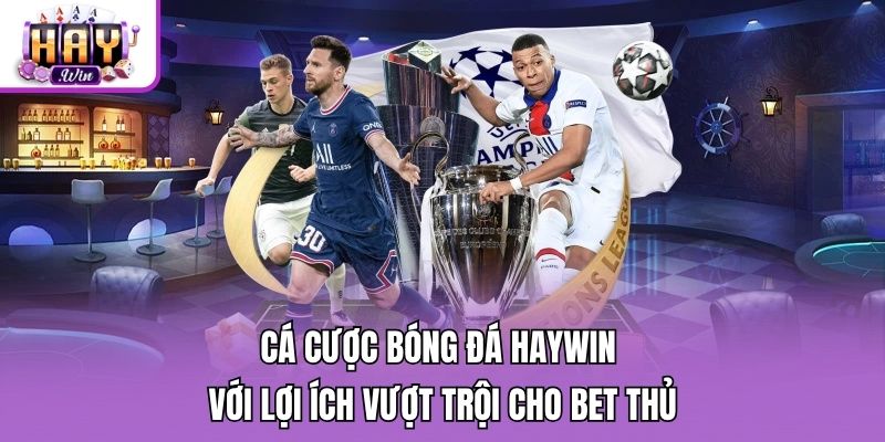 Cá Cược Bóng Đá Haywin Với Lợi Ích Vượt Trội Cho Bet Thủ