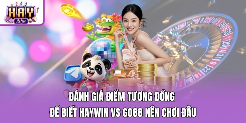 Đánh giá điểm tương đồng để biết Haywin vs Go88 nên chơi đâu