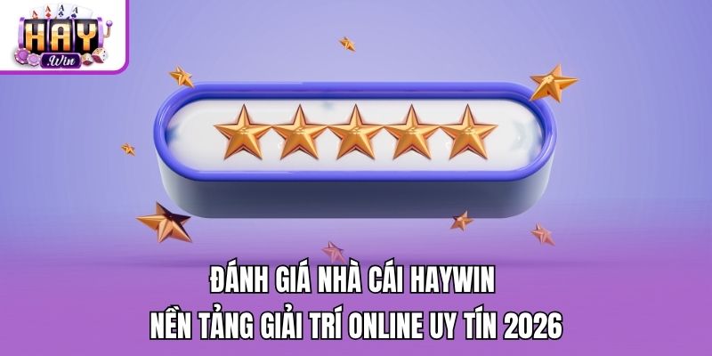 Đánh Giá Nhà Cái Haywin - Nền Tảng Giải Trí Online Uy Tín 2026