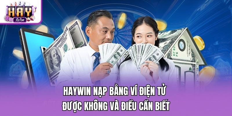 Haywin nạp bằng ví điện tử được không và điều cần biết