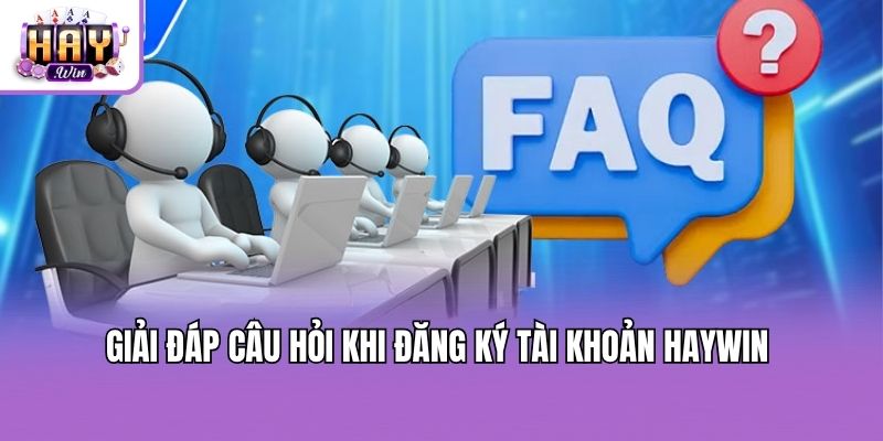 Giải đáp câu hỏi khi đăng ký tài khoản Haywin 