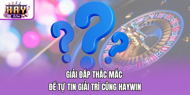 Giải đáp thắc mắc để tự tin giải trí cùng Haywin
