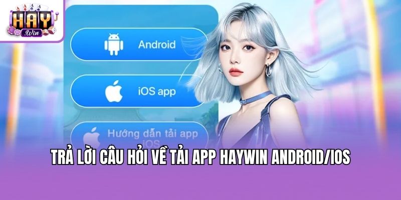 Trả lời câu hỏi về tải app Haywin Android/IOS