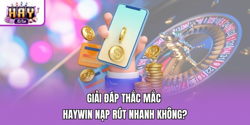 Giải đáp thắc mắc Haywin nạp rút nhanh không?