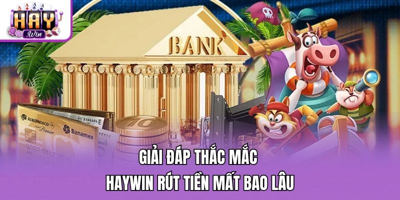 Giải đáp thắc mắc Haywin rút tiền mất bao lâu