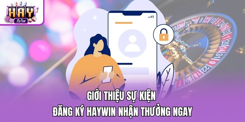 Giới thiệu sự kiện đăng ký Haywin nhận thưởng ngay