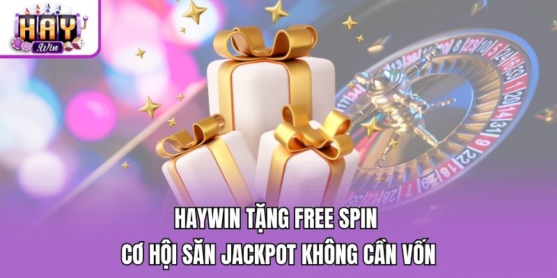 Haywin Tặng Free Spin - Cơ Hội Săn Jackpot Không Cần Vốn