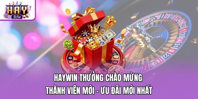 Haywin Thưởng Chào Mừng Thành Viên Mới - Ưu Đãi Mới Nhất