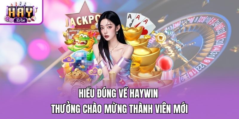Hiểu đúng về Haywin thưởng chào mừng thành viên mới