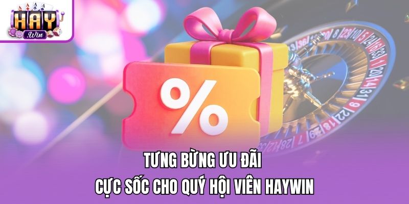 Tưng bừng ưu đãi cực sốc cho quý hội viên Haywin
