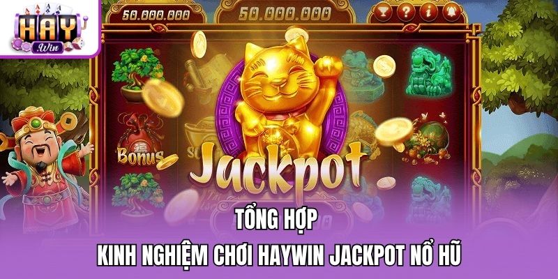 Tổng hợp kinh nghiệm chơi Haywin jackpot nổ hũ
