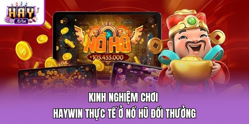 Kinh nghiệm chơi Haywin thực tế ở nổ hũ đổi thưởng