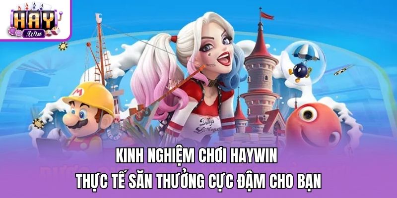 Kinh Nghiệm Chơi Haywin Thực Tế Săn Thưởng Cực Đậm Cho Bạn