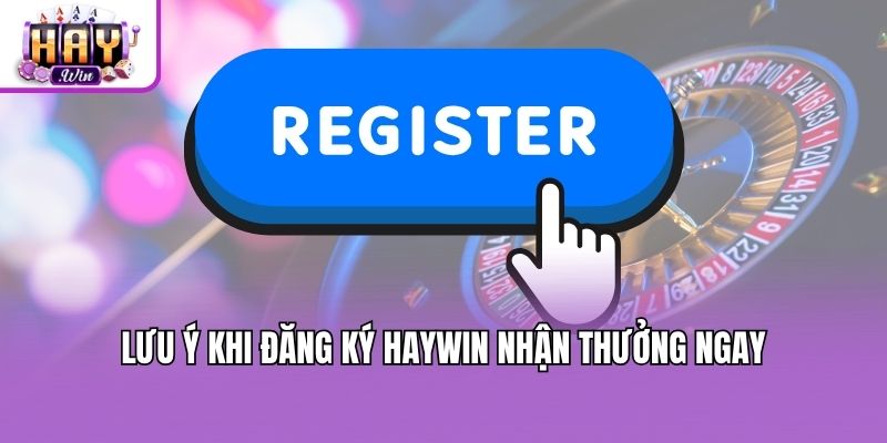 Lưu ý khi đăng ký Haywin nhận thưởng ngay
