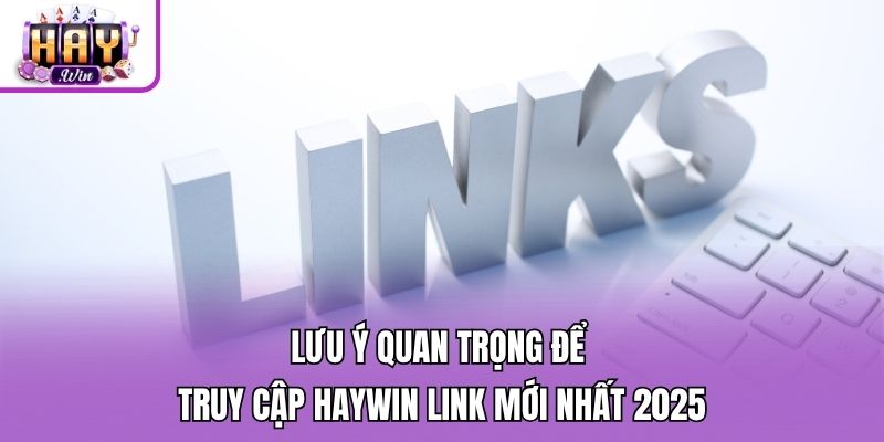 Lưu ý quan trọng để truy cập Haywin link mới nhất 2025