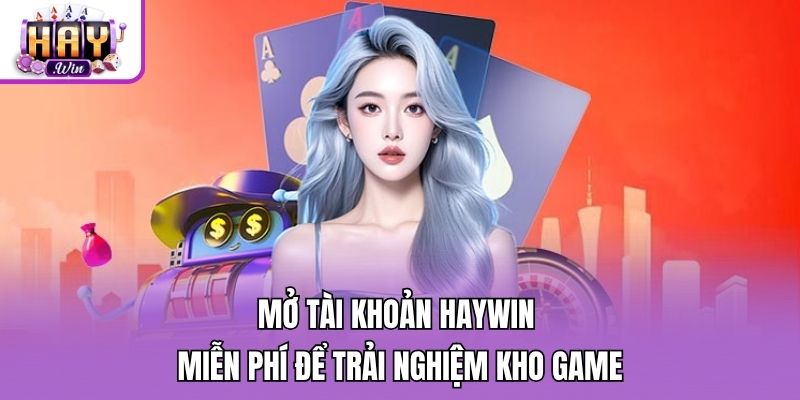 Mở tài khoản Haywin miễn phí để trải nghiệm kho game