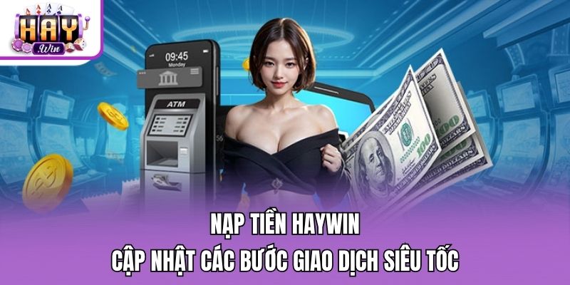 Nạp Tiền Haywin: Cập Nhật Các Bước Giao Dịch Siêu Tốc