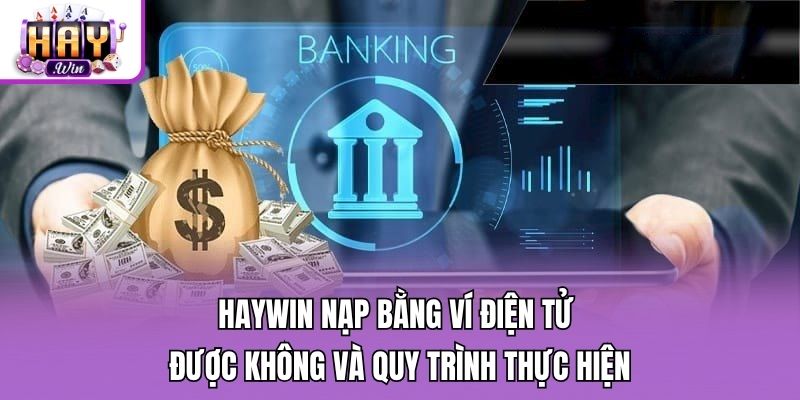 Haywin nạp bằng ví điện tử được không và quy trình thực hiện