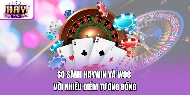 So sánh Haywin và W88 với nhiều điểm tương đồng
