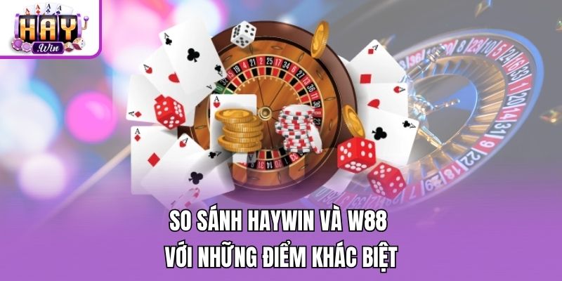 So sánh Haywin và W88 với những điểm khác biệt