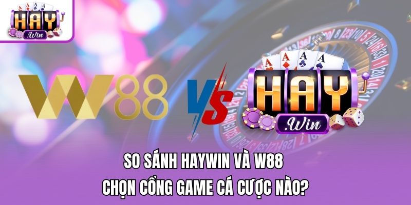 So Sánh Haywin Và W88 - Chọn Cổng Game Cá Cược Nào?