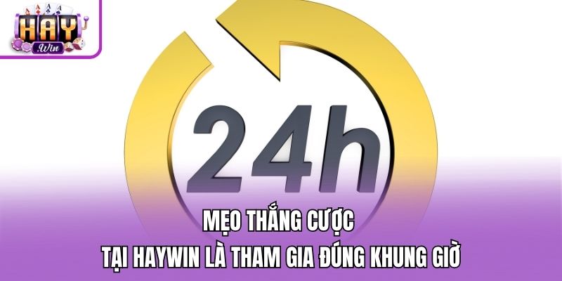 Mẹo thắng cược tại Haywin là tham gia đúng khung giờ