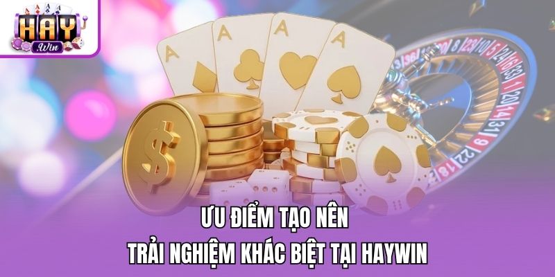 Ưu điểm tạo nên trải nghiệm khác biệt tại Haywin