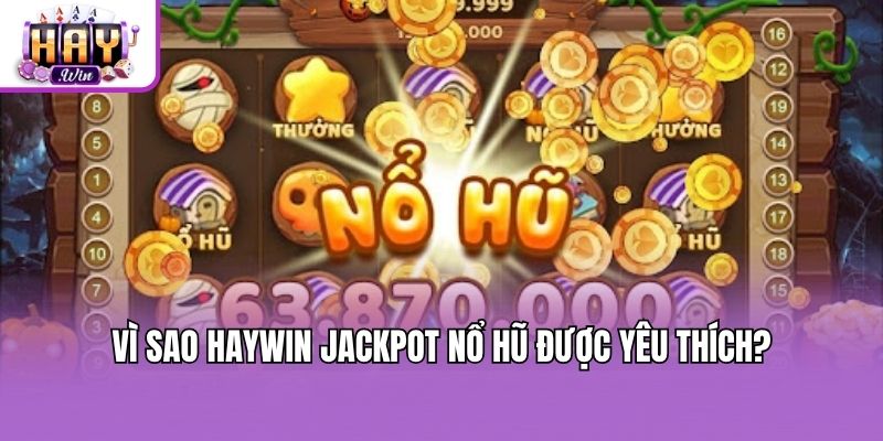 Vì sao Haywin jackpot nổ hũ được yêu thích?